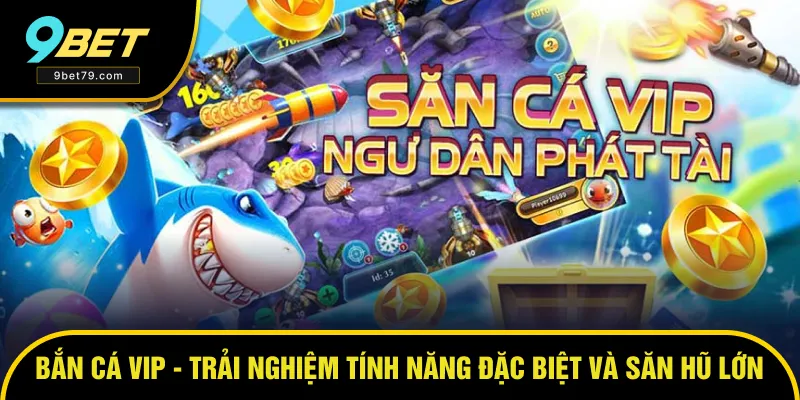 Bắn Cá VIP - Trải Nghiệm Tính Năng Đặc Biệt Và Săn Hũ Cực Đã