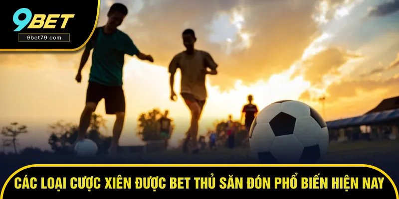 Các loại cược kèo xiên được săn đón Các loại cược kèo xiên được săn đón