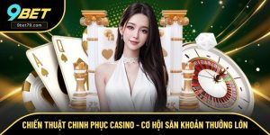 Chiến Thuật Chinh Phục Casino - Cơ Hội Săn Thưởng Tại 9BET
