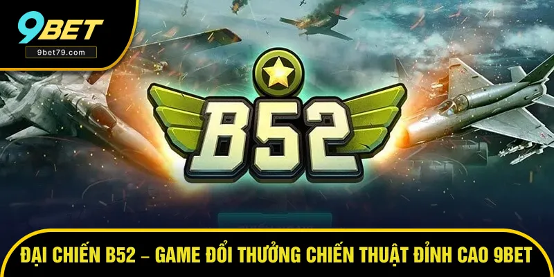 Đại Chiến B52 – Game Đổi Thưởng Chiến Thuật Đỉnh Cao 2025