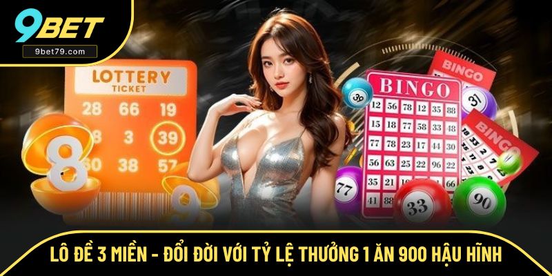 Lô Đề 3 Miền - Đổi Đời Với Tỷ Lệ Thưởng 1 Ăn 900 Cực Hời