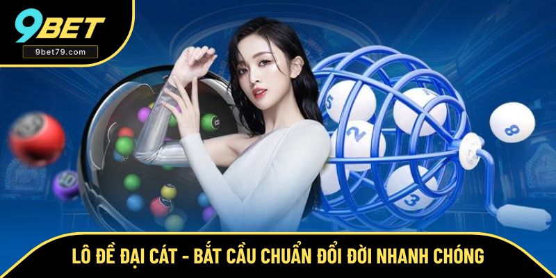 Lô Đề Đại Cát - Bắt Cầu Chuẩn Đổi Đời Nhanh Chóng Cùng 9BET