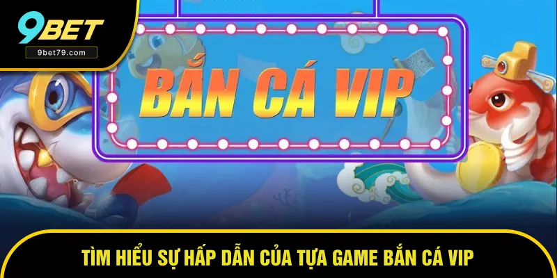 Tìm hiểu tựa game bắn cá VIP Tìm hiểu tựa game bắn cá VIP