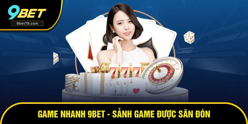 Tổng quan thông tin về sảnh cược game nhanh 9BET Tổng quan thông tin về sảnh cược game nhanh 9BET