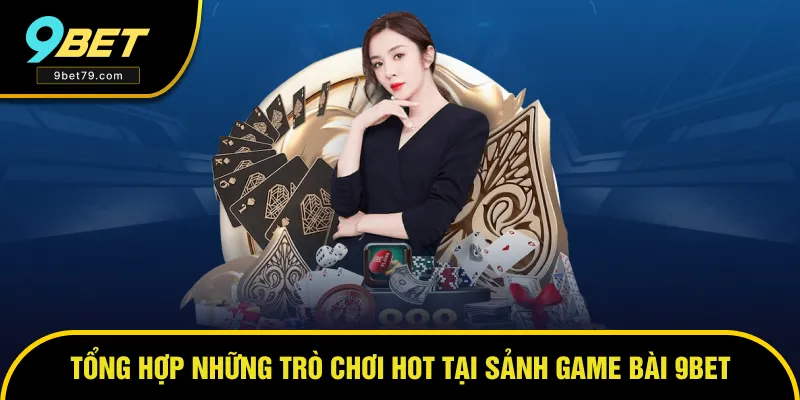 Những trò chơi hot tại sảnh game bài của nhà cái 9BET Những trò chơi hot tại sảnh game bài của nhà cái 9BET