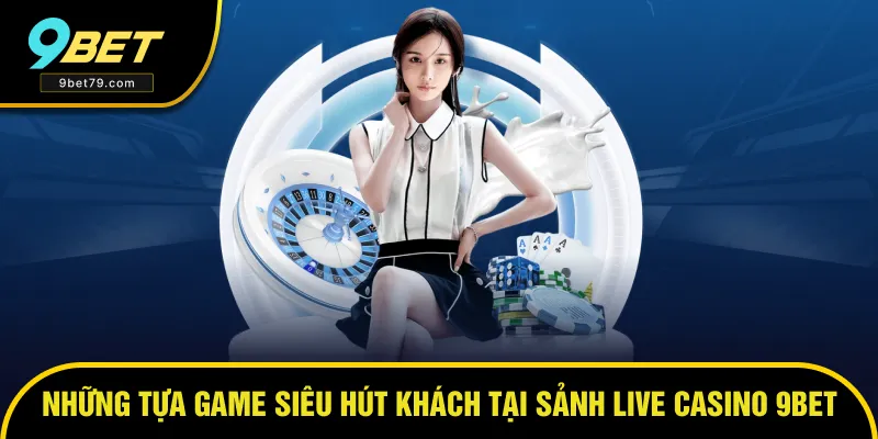 Tựa game hút khách tại sảnh Live Casino 9bet Tựa game hút khách tại sảnh Live Casino 9bet