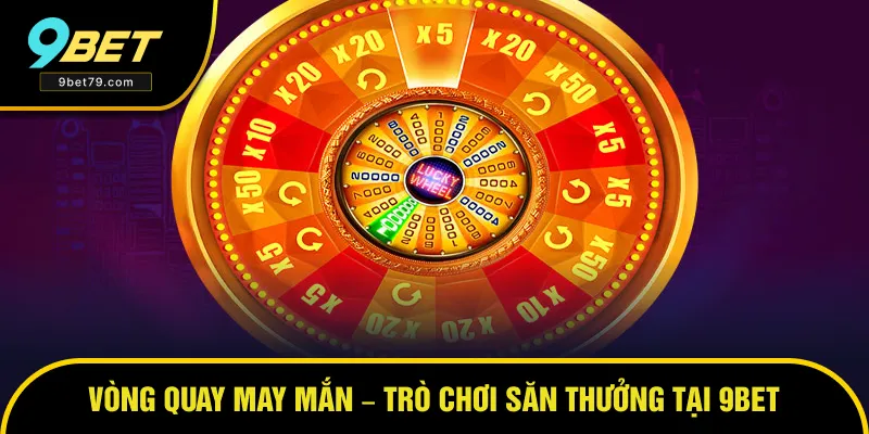 Vòng Quay May Mắn – Trò Chơi Săn Thưởng Hồi Hộp Cùng 9BET
